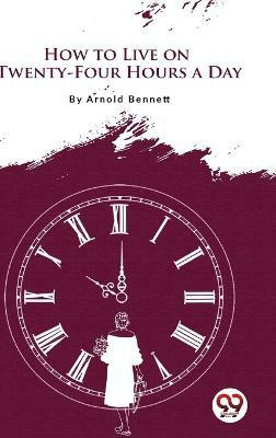 How to Live on Twenty-Four Hours a Day(English, Paperback, Bennett Arnold)