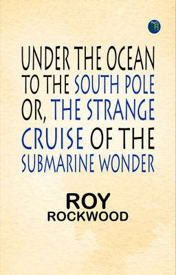 Under the Ocean to the South Pole; Or, the Strange Cruise of the Submarine Wonder(Paperback, Roy Rockwood)
