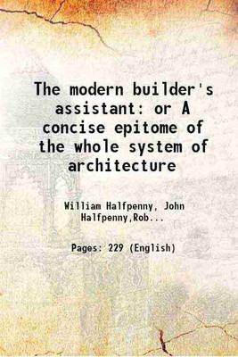 The modern builder's assistant or A concise epitome of the whole system of architecture 1757 [Hardcover](Hardcover, William Halfpenny, John Halfpenny,Robert Morris, T. Lightoler)