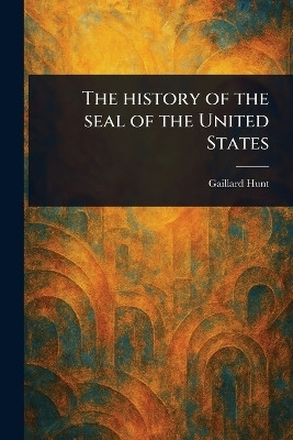 The History of the Seal of the United States(English, Paperback, Hunt Gaillard)