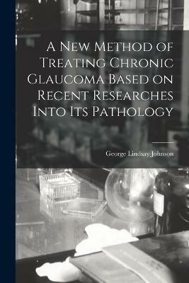 A New Method of Treating Chronic Glaucoma Based on Recent Researches Into Its Pathology(English, Paperback, Johnson George Lindsay)
