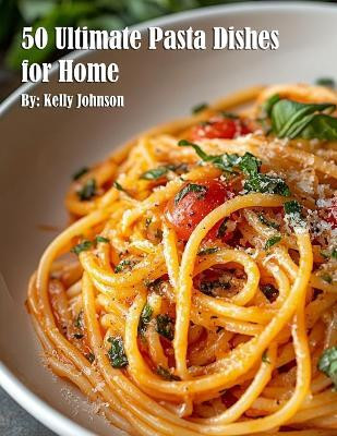 50 Ultimate Pasta Dishes for Home(English, Paperback, Johnson Kelly)