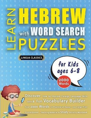 LEARN HEBREW WITH WORD SEARCH PUZZLES FOR KIDS 6 - 8 - Discover How to Improve Foreign Language Skills with a Fun Vocabulary Builder. Find 2000 Words to Practice at Home - 100 Large Print Puzzle Games - Teaching Material, Study Activity Workbook(English, Paperback, Lingua Classics) LEARN HEBREW WITH WORD SEARCH PUZZLES FOR KIDS 6 - 8 - Discover How to Improve Foreign Language Skills with a Fun Vocabulary Builder. Find 2000 Words to Practice at Home - 100 Large Print Puzzle Games - Teaching Material, Study Activity Workbook(English, Paperback, Lingua Classics)