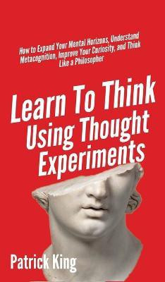 Learn To Think Using Thought Experiments(English, Hardcover, King Patrick)