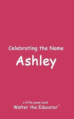 Celebrating the Name Ashley(English, Paperback, Walter the Educator)