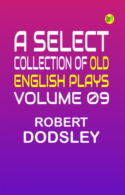 A Select Collection of Old English Plays, Volume 09(Paperback, Robert Dodsley)