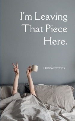 I'm Leaving That Piece Here.(English, Paperback, Epperson Larrisa)