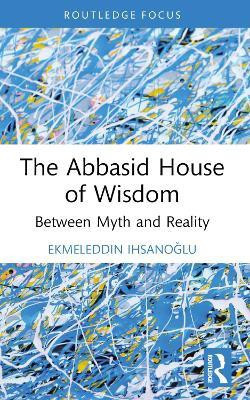 The Abbasid House of Wisdom(English, Electronic book text, Ihsanoglu Ekmeleddin)