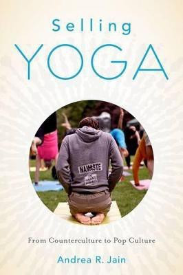 Selling Yoga  - From Counterculture to Pop Culture(English, Paperback, Jain Andrea)