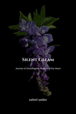 Silent Gleam  - Journey of Unveiling the Illusions of the Heart(English, Paperback, Saloni Yadav)