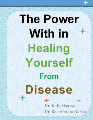 The Power Within Healing Yourself From Disease: YOU CAN CURE YOUR DISEASE BY OWN(Paperback, Dr. K K Sharma, Dr. Anuj Kumar Chauhan, Dr. Dharmendra Kumar, Mr. Atul Kumar)