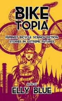 Biketopia: Feminist Bicycle Science Fiction Stories in Extreme Futures(English, Paperback, unknown)