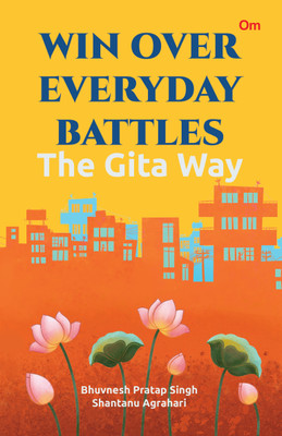 Win over Everyday Battles: The Gita Way(English, Paperback, Shantanu Agrahari, Bhuvnesh Pratap Singh)