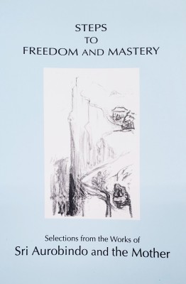 Steps to Freedom and Mastery(Paperback, Compiled from the Works of Sri Aurobindo, the Mother)