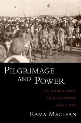 Pilgrimage and Power  - The Kumbh Mela in Allahabad, 1765-1954(English, Hardcover, Maclean Kama)