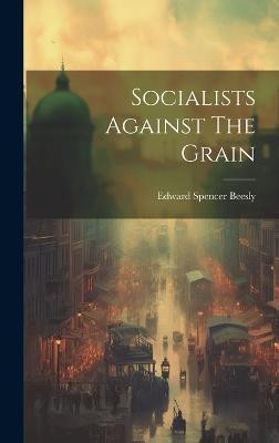 Socialists Against The Grain(English, Hardcover, Beesly Edward Spencer)