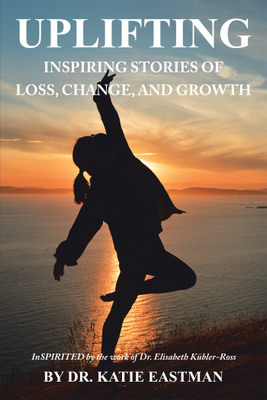 UPLIFTING Inspiring Stories of Loss, Change, and Growth Inspirited by the work of Dr. Elisabeth Kübler-Ross(Paperback, Dr. Katie Eastman)