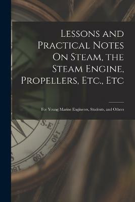 Lessons and Practical Notes On Steam, the Steam Engine, Propellers, Etc., Etc(English, Paperback, Anonymous)
