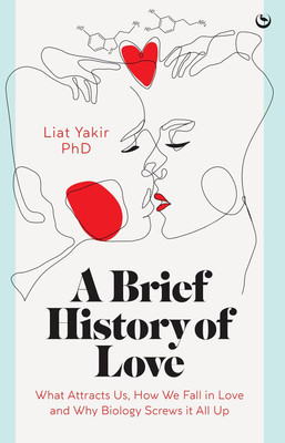 A Brief History of Love: What Attracts Us, How We Fall in Love and Why Biology Screws it All Up(Hardcover, Liat Yakir)
