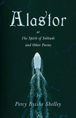 Alastor; Or, The Spirit of Solitude and Other Poems(English, Paperback, Shelley Percy Bysshe Professor)