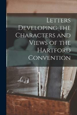 Letters Developing the Characters and Views of the Hartford Convention(English, Paperback, Anonymous)