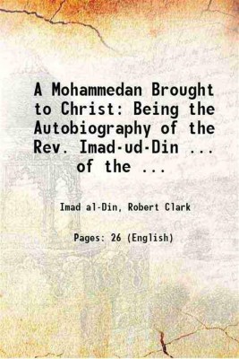 A Mohammedan Brought to Christ: Being the Autobiography of the Rev. Imad-ud-Din ... of the ... 1884 [Hardcover](Hardcover, Imad alDin, Robert Clark)