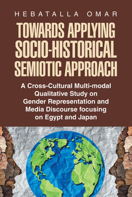 Towards Applying Socio-Historical Semiotic Approach A Cross-Cultural Multi-modal Qualitative Study on Gender Representation and Media Discourse focusing on Egypt and Japan(Hardcover, Hebatalla Omar)