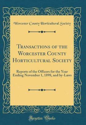 Transactions of the Worcester County Horticultural Society: Reports of the Officers for the Year Ending November 1, 1898, and by-Laws (Classic Reprint)(English, Hardcover, Society Worcester County Horticultural)