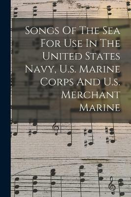 Songs Of The Sea For Use In The United States Navy, U.s. Marine Corps And U.s. Merchant Marine(English, Paperback, Anonymous)