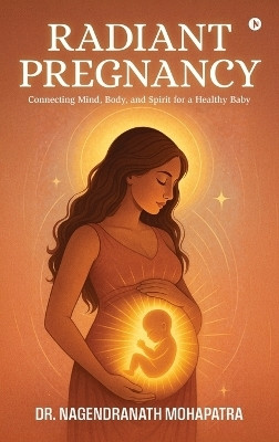 Radiant Pregnancy  - Connecting Mind, Body, and Spirit for a Healthy Baby(English, Hardcover, Dr Nagendranath Mohapatra)