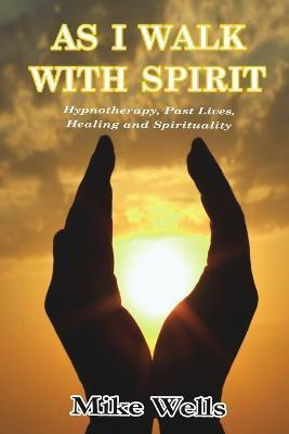 As I Walk with Spirit: Hypnotherapy, Past Lives, Healing and Spirituality(English, Paperback, Wells Mike)