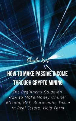 How to Make Passive Income through Crypto Mining(English, Hardcover, Charlie Kent)