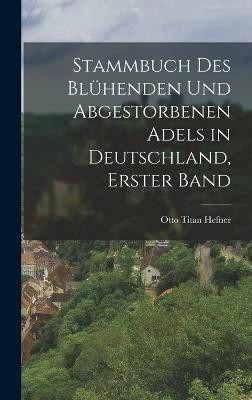 Stammbuch des bluhenden und abgestorbenen Adels in Deutschland, Erster Band(German, Hardcover, Hefner Otto Titan)
