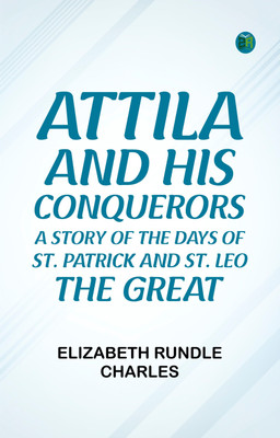 Attila and His Conquerors: A Story of the Days of St. Patrick and St. Leo the Great(Paperback, Elizabeth Rundle Charles)