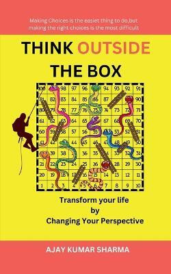 THINK OUTSIDE THE BOX  - Transform Your Life by Changing Your Perspective(Paperback, Ajay Kumar Sharma)