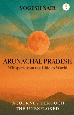 Arunachal Pradesh : Whispers from the Hidden World(English, Paperback, Nair Yogesh)