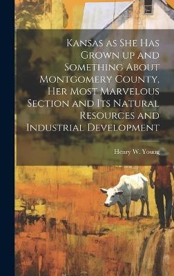 Kansas as she has Grown up and Something About Montgomery County, her Most Marvelous Section and its Natural Resources and Industrial Development(English, Hardcover, unknown)