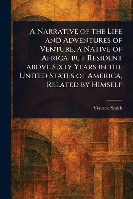 A Narrative of the Life and Adventures of Venture, a Native of Africa, but Resident Above Sixty Years in the United States of America, Related by Himself(English, Paperback, Smith Venture)