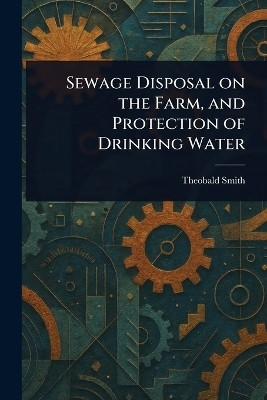 Sewage Disposal on the Farm, and Protection of Drinking Water(English, Paperback, Smith Theobald)