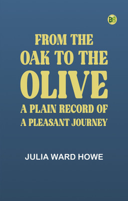 From the Oak to the Olive: A Plain record of a Pleasant Journey(Paperback, Julia Ward Howe)