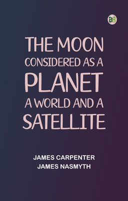 The Moon: considered as a planet, a world, and a satellite(Paperback, James Carpenter,James Nasmyth)