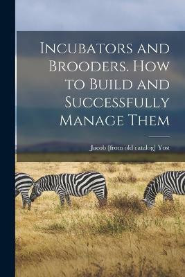 Incubators and Brooders. How to Build and Successfully Manage Them(English, Paperback, Yost Jacob [From Old Catalog])