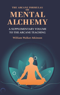 The Arcane Formulas or Mental Alchemy: A Supplementary Volume to the Arcane Teaching(Paperback, William Walker Atkinson)