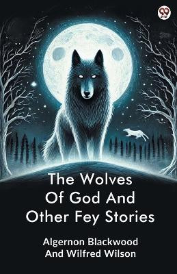 The Wolves Of God And Other Fey Stories (Edition1)(English, Paperback, Blackwood Algernon Wilson Wilfred)