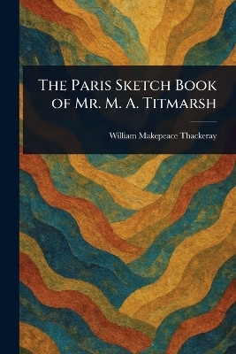 The Paris Sketch Book of Mr. M. A. Titmarsh(English, Paperback, Thackeray William Makepeace)