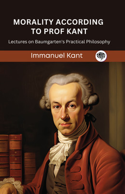 Morality According to Prof Kant: Lectures on Baumgarten's Practical Philosophy (Grapevine edition)(Hardcover, Immanuel Kant, Original Thinkers Institute)