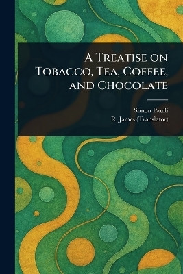 A Treatise on Tobacco, Tea, Coffee, and Chocolate(English, Paperback, Paulli Simon)