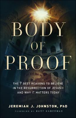 Body of Proof - The 7 Best Reasons to Believe in the Resurrection of Jesus--and Why It Matters Today(English, Paperback, Johnston Jeremiah J.)