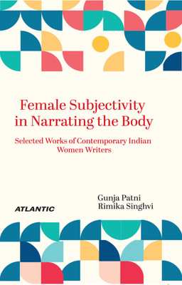 Female Subjectivity in Narrating the Body : Selected works of Contemporary Indian Women Writers(Hardcover, Gunja Patni, Rimika Singhvi)