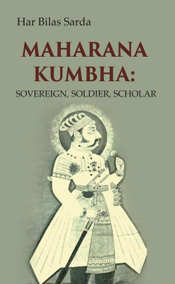 Maharana Kumbha: Sovereign, Soldier, Scholar [Hardcover](Hardcover, Har Bilas Sarda)
